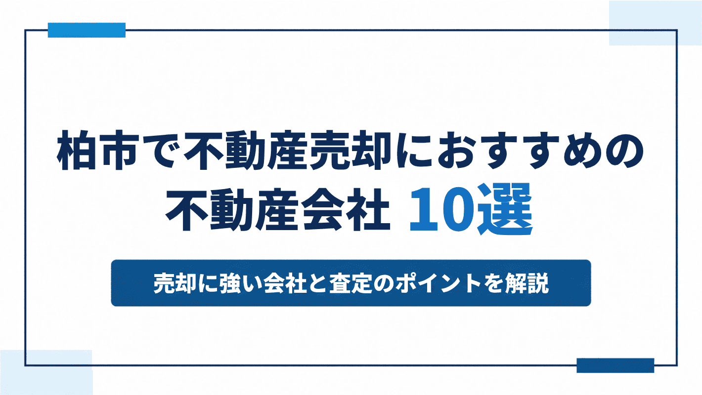 柏市で不動産売却におすすめの不動産会社10選｜売却に強い会社と査定のポイントを解説