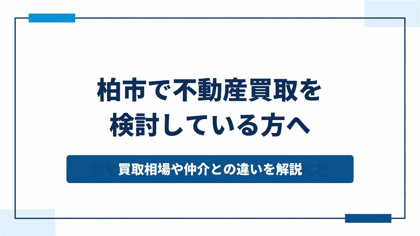 柏市で不動産買取を検討している方へ｜買取相場や仲介との違いを解説