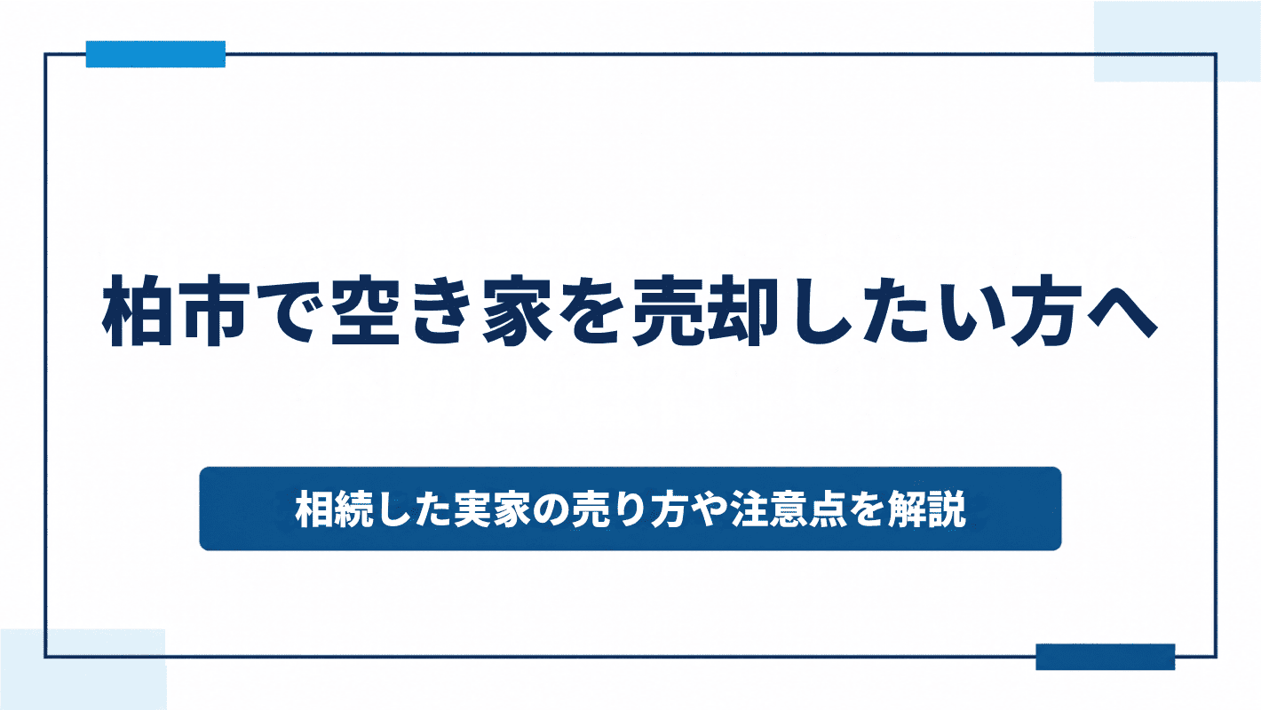柏市で空き家を売却したい方へ｜相続した実家の売り方や注意点を解説
