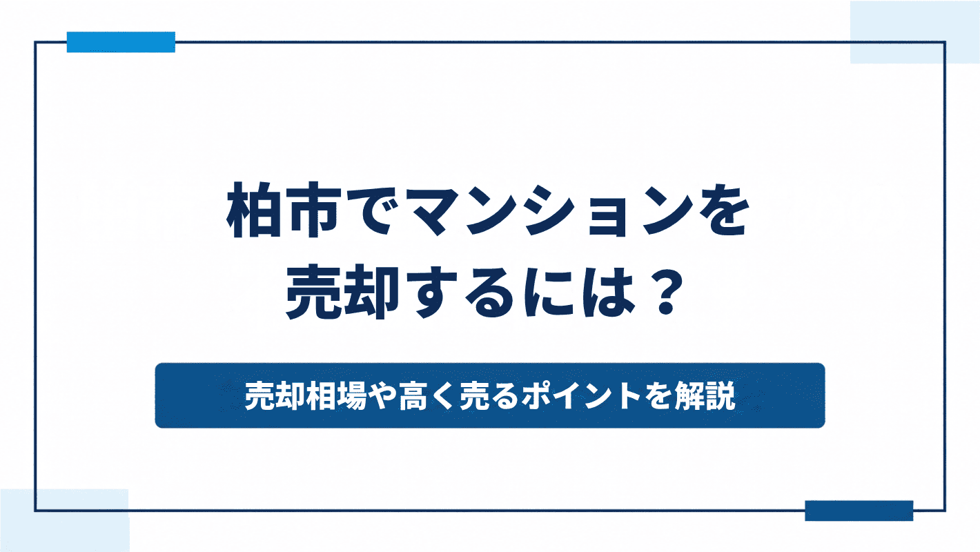 柏市でマンションを売却するには？売却相場や高く売るポイントを解説